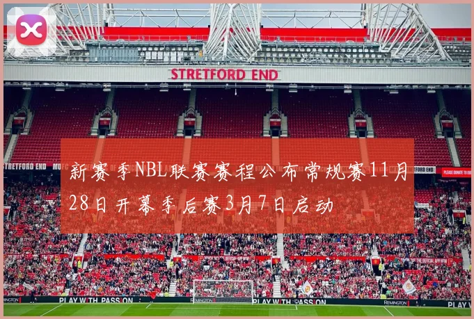 新赛季NBL联赛赛程公布常规赛11月28日开幕季后赛3月7日启动