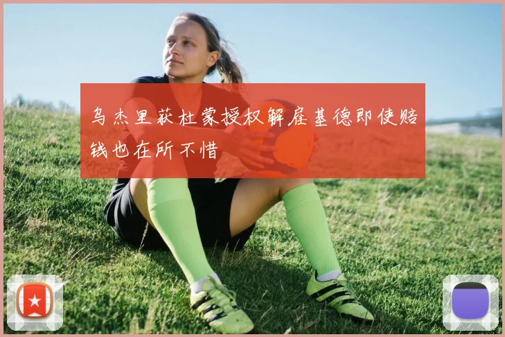 乌杰里获杜蒙授权解雇基德即使赔钱也在所不惜