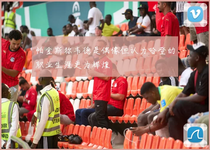 帕金斯称韦德是偶像但认为哈登的职业生涯更为辉煌
