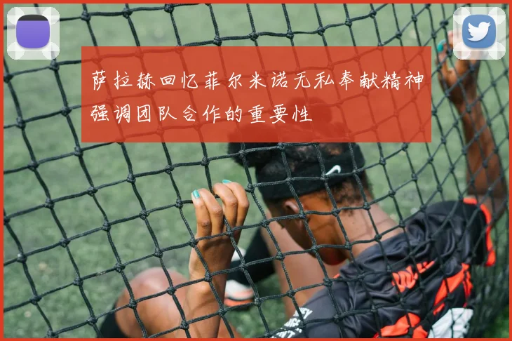 萨拉赫回忆菲尔米诺无私奉献精神强调团队合作的重要性