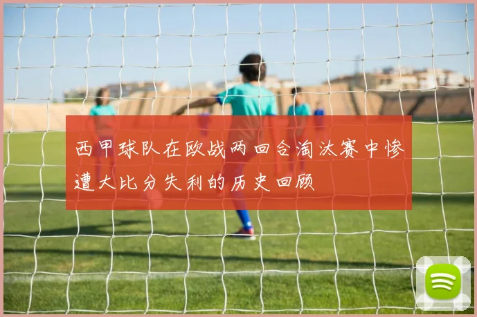 西甲球队在欧战两回合淘汰赛中惨遭大比分失利的历史回顾